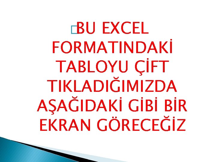 �BU EXCEL FORMATINDAKİ TABLOYU ÇİFT TIKLADIĞIMIZDA AŞAĞIDAKİ GİBİ BİR EKRAN GÖRECEĞİZ 