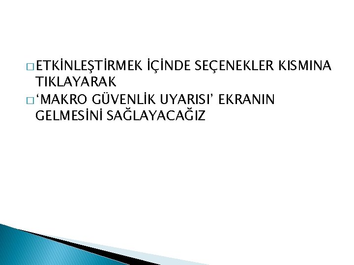 � ETKİNLEŞTİRMEK İÇİNDE SEÇENEKLER KISMINA TIKLAYARAK � ‘MAKRO GÜVENLİK UYARISI’ EKRANIN GELMESİNİ SAĞLAYACAĞIZ 