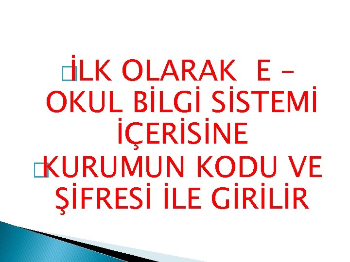 � İLK OLARAK E – OKUL BİLGİ SİSTEMİ İÇERİSİNE � KURUMUN KODU VE ŞİFRESİ