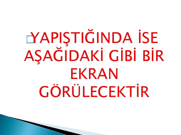 � YAPIŞTIĞINDA İSE AŞAĞIDAKİ GİBİ BİR EKRAN GÖRÜLECEKTİR 