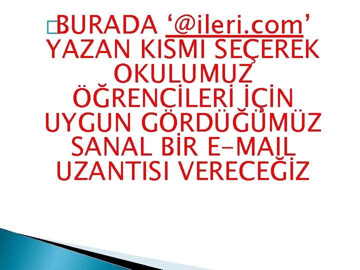 �BURADA ‘@ileri. com’ YAZAN KISMI SEÇEREK OKULUMUZ ÖĞRENCİLERİ İÇİN UYGUN GÖRDÜĞÜMÜZ SANAL BİR E-MAIL