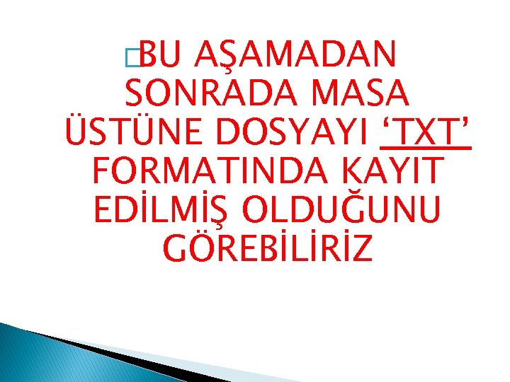 �BU AŞAMADAN SONRADA MASA ÜSTÜNE DOSYAYI ‘TXT’ FORMATINDA KAYIT EDİLMİŞ OLDUĞUNU GÖREBİLİRİZ 