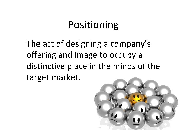 Positioning The act of designing a company’s offering and image to occupy a distinctive