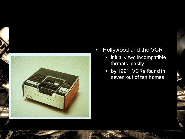  • Hollywood and the VCR § initially two incompatible formats, costly § by