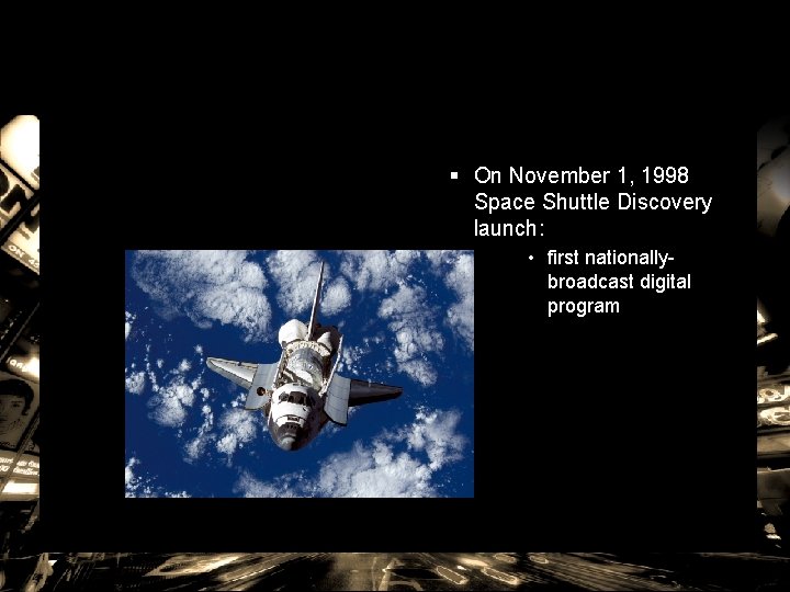 § On November 1, 1998 Space Shuttle Discovery launch: • first nationallybroadcast digital program