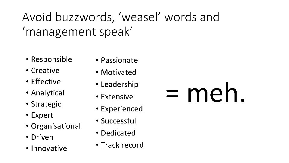 Avoid buzzwords, ‘weasel’ words and ‘management speak’ • Responsible • Creative • Effective •