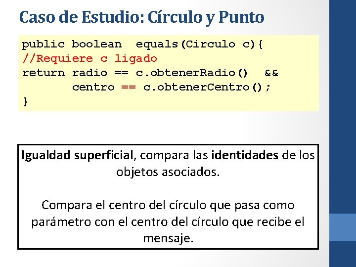 Caso de Estudio: Círculo y Punto public boolean equals(Circulo c){ //Requiere c ligado return
