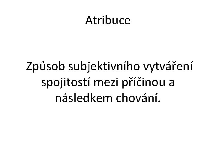 Atribuce Způsob subjektivního vytváření spojitostí mezi příčinou a následkem chování. 