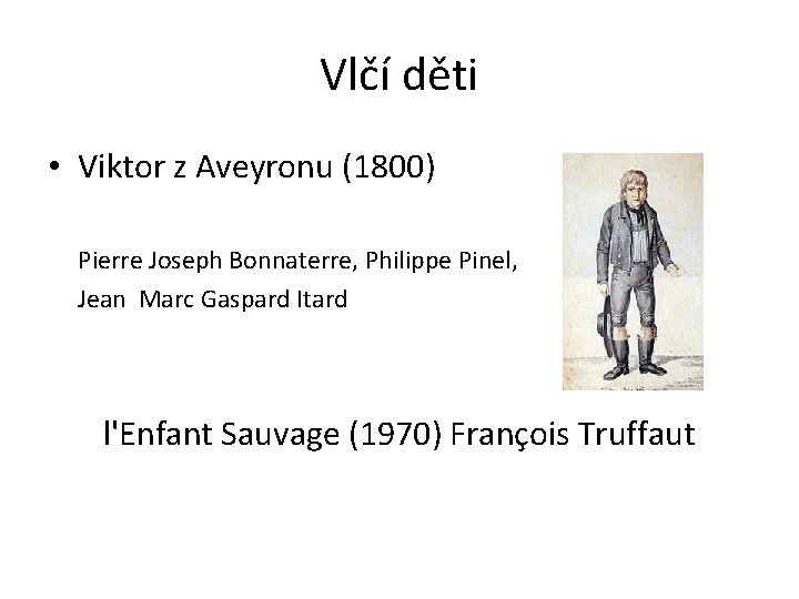 Vlčí děti • Viktor z Aveyronu (1800) Pierre Joseph Bonnaterre, Philippe Pinel, Jean Marc