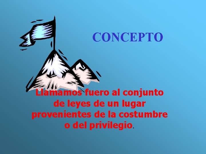 CONCEPTO Llamamos fuero al conjunto de leyes de un lugar provenientes de la costumbre