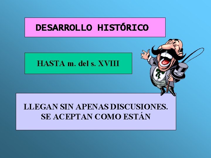 DESARROLLO HISTÓRICO HASTA m. del s. XVIII LLEGAN SIN APENAS DISCUSIONES. SE ACEPTAN COMO