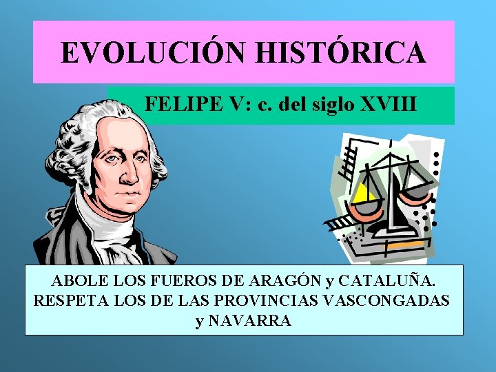 EVOLUCIÓN HISTÓRICA FELIPE V: c. del siglo XVIII ABOLE LOS FUEROS DE ARAGÓN y