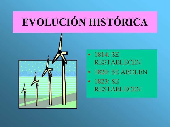 EVOLUCIÓN HISTÓRICA • 1814: SE RESTABLECEN • 1820: SE ABOLEN • 1823: SE RESTABLECEN