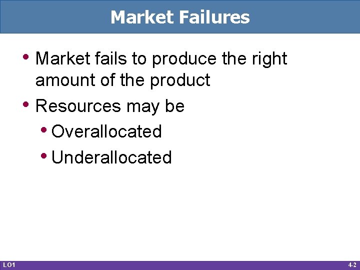 Market Failures • Market fails to produce the right • LO 1 amount of