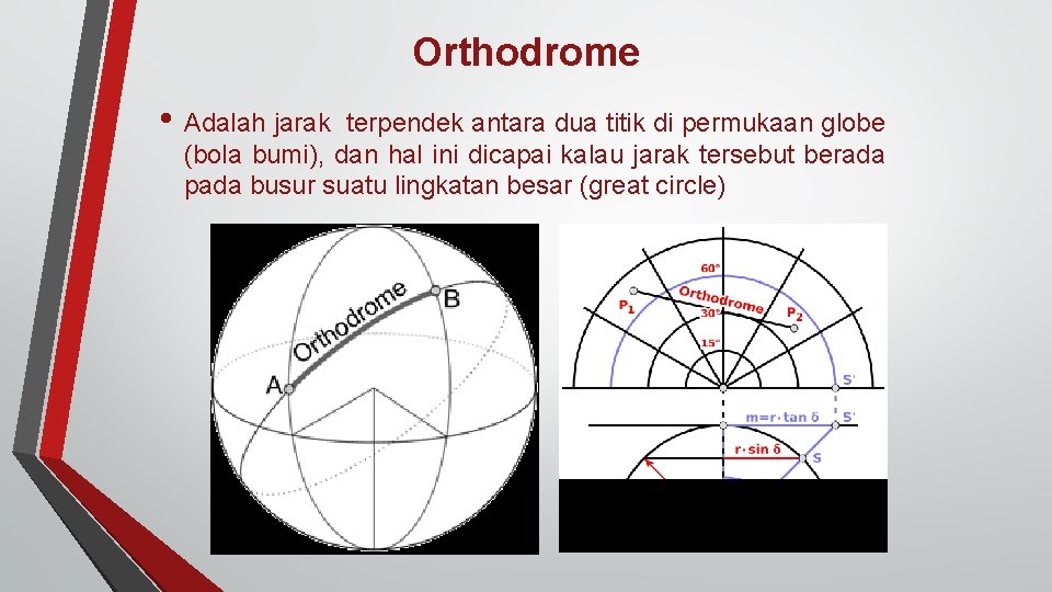 Orthodrome • Adalah jarak terpendek antara dua titik di permukaan globe (bola bumi), dan