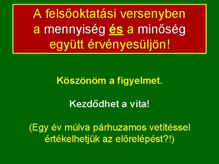 A felsőoktatási versenyben a mennyiség és a minőség együtt érvényesüljön! Köszönöm a figyelmet. Kezdődhet