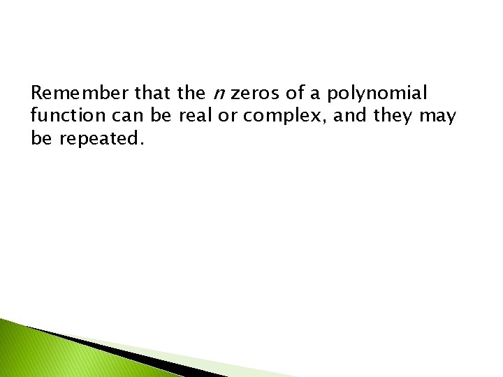 Remember that the n zeros of a polynomial function can be real or complex,