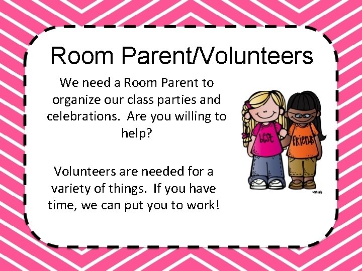 Room Parent/Volunteers We need a Room Parent to organize our class parties and celebrations.