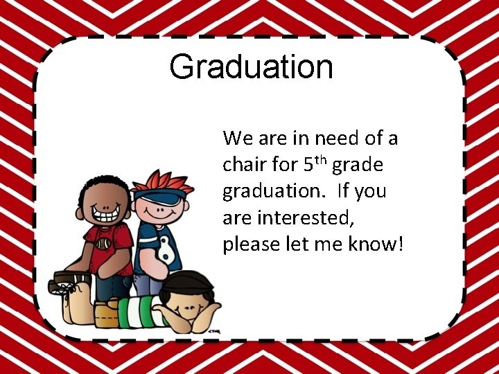 Graduation We are in need of a chair for 5 th grade graduation. If