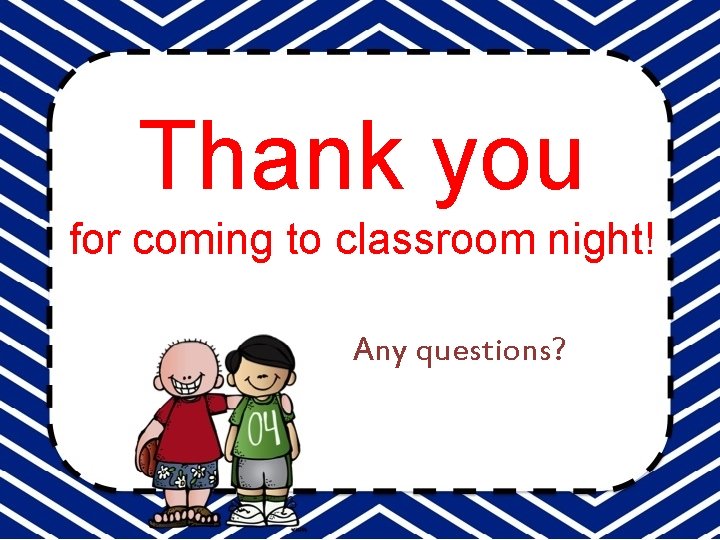 Thank you for coming to classroom night! Any questions? 