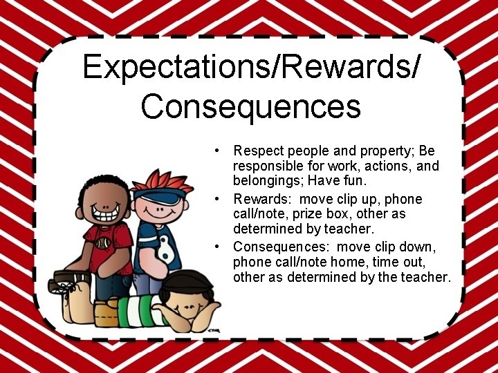 Expectations/Rewards/ Consequences • Respect people and property; Be responsible for work, actions, and belongings;