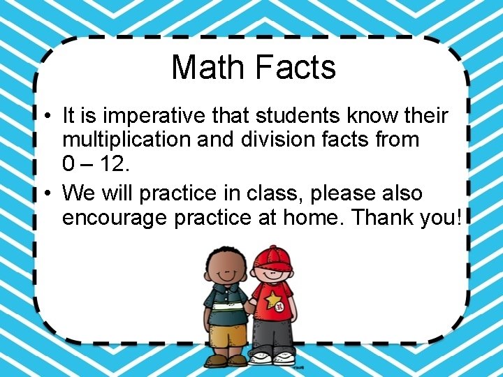 Math Facts • It is imperative that students know their multiplication and division facts