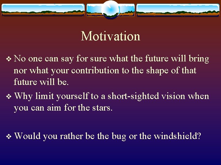 Motivation v No one can say for sure what the future will bring nor