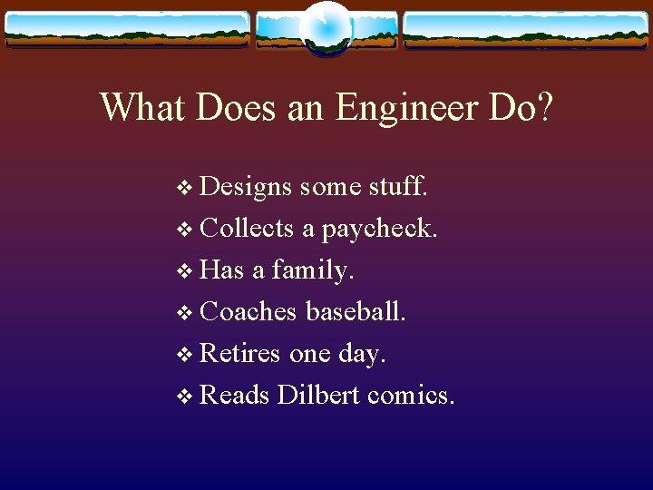 What Does an Engineer Do? v Designs some stuff. v Collects a paycheck. v