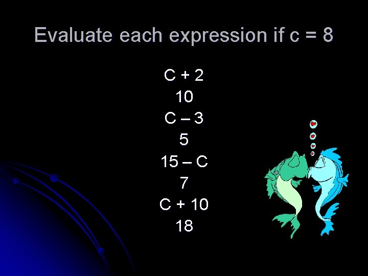 Evaluate each expression if c = 8 C+2 10 C– 3 5 15 –