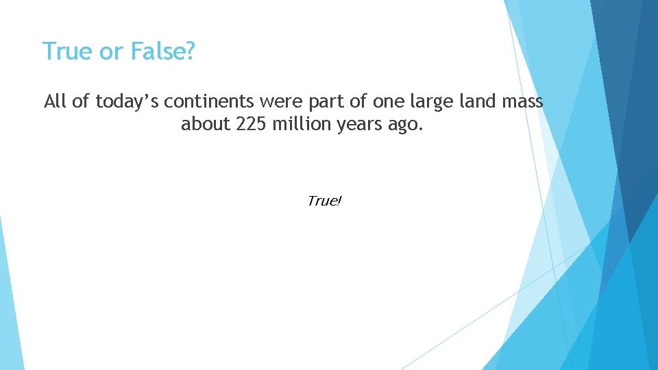 True or False? All of today’s continents were part of one large land mass