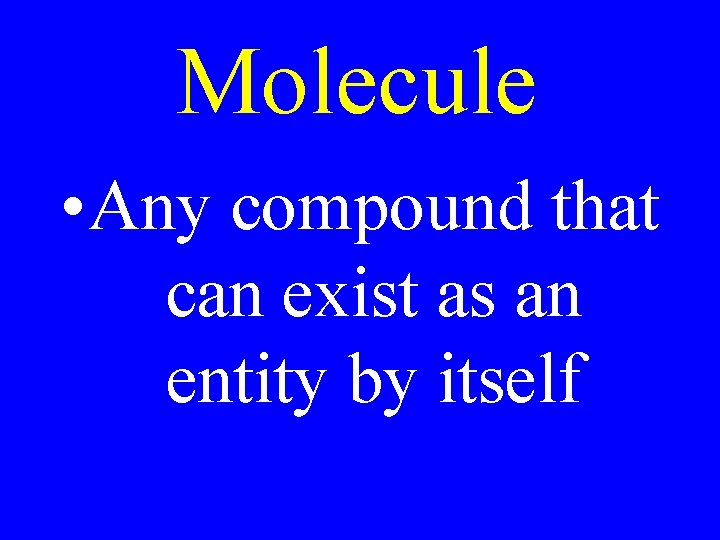 Molecule • Any compound that can exist as an entity by itself 