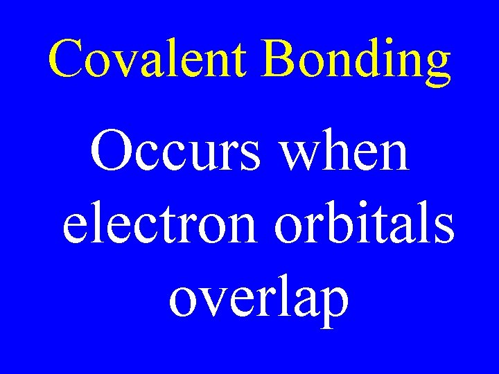 Covalent Bonding Occurs when electron orbitals overlap 
