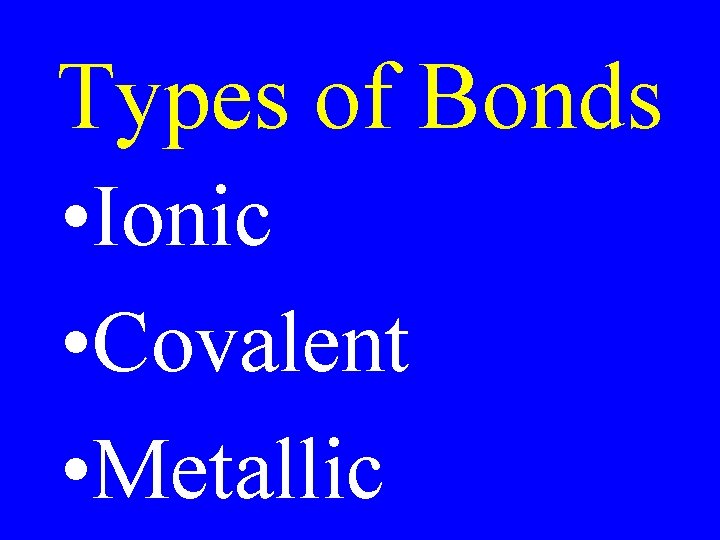 Types of Bonds • Ionic • Covalent • Metallic 