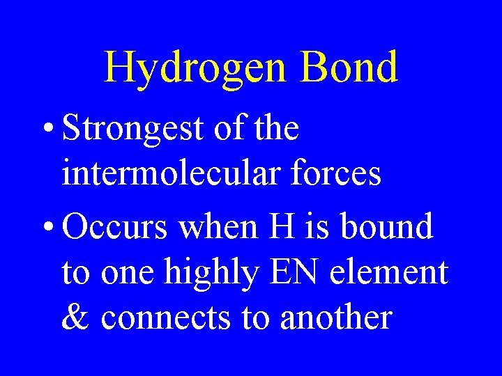 Hydrogen Bond • Strongest of the intermolecular forces • Occurs when H is bound