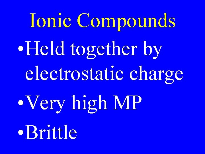 Ionic Compounds • Held together by electrostatic charge • Very high MP • Brittle