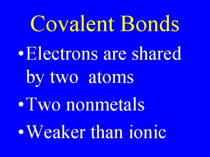 Covalent Bonds • Electrons are shared by two atoms • Two nonmetals • Weaker