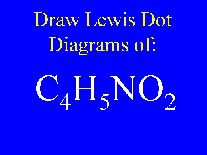 Draw Lewis Dot Diagrams of: C 4 H 5 NO 2 