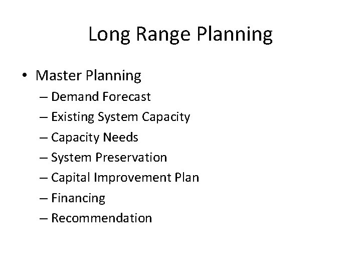 Long Range Planning • Master Planning – Demand Forecast – Existing System Capacity –