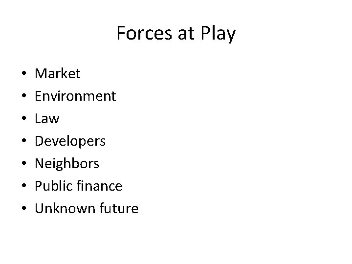 Forces at Play • • Market Environment Law Developers Neighbors Public finance Unknown future