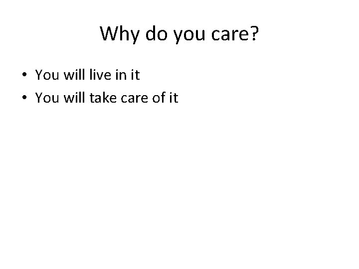 Why do you care? • You will live in it • You will take