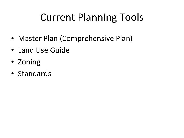 Current Planning Tools • • Master Plan (Comprehensive Plan) Land Use Guide Zoning Standards