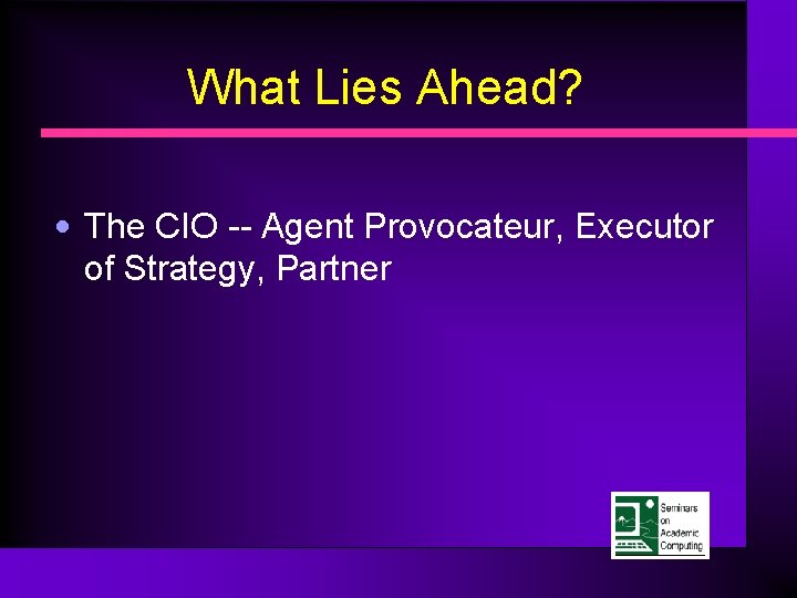 What Lies Ahead? • The CIO -- Agent Provocateur, Executor of Strategy, Partner 