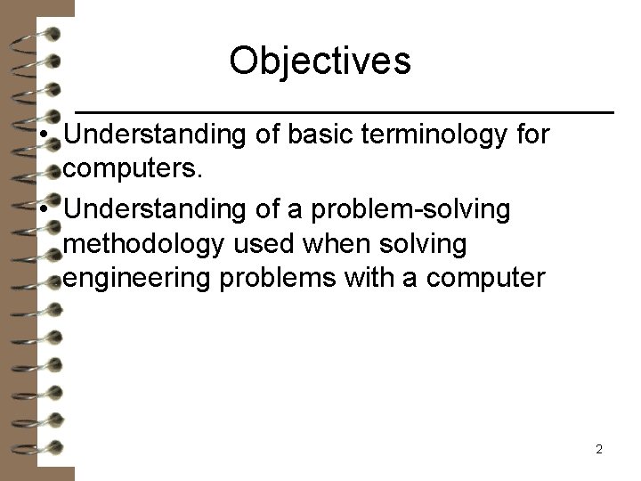 Objectives • Understanding of basic terminology for computers. • Understanding of a problem-solving methodology