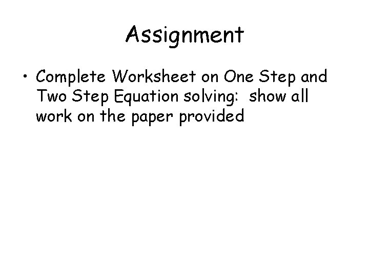 Assignment • Complete Worksheet on One Step and Two Step Equation solving: show all