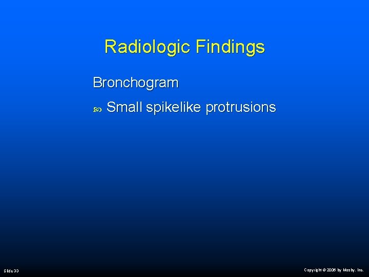 Radiologic Findings Bronchogram Slide 33 Small spikelike protrusions Copyright © 2006 by Mosby, Inc.