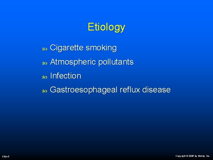 Etiology Slide 5 Cigarette smoking Atmospheric pollutants Infection Gastroesophageal reflux disease Copyright © 2006