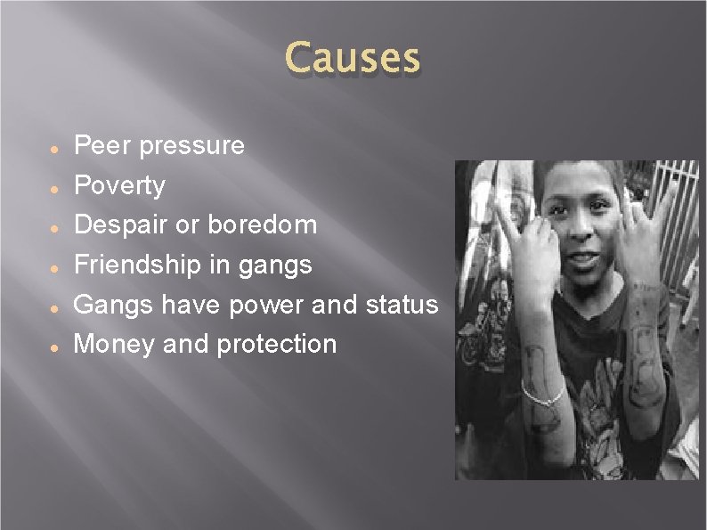 Causes Peer pressure Poverty Despair or boredom Friendship in gangs Gangs have power and