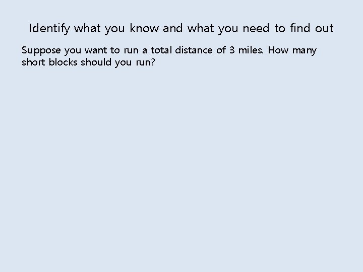 Identify what you know and what you need to find out Suppose you want