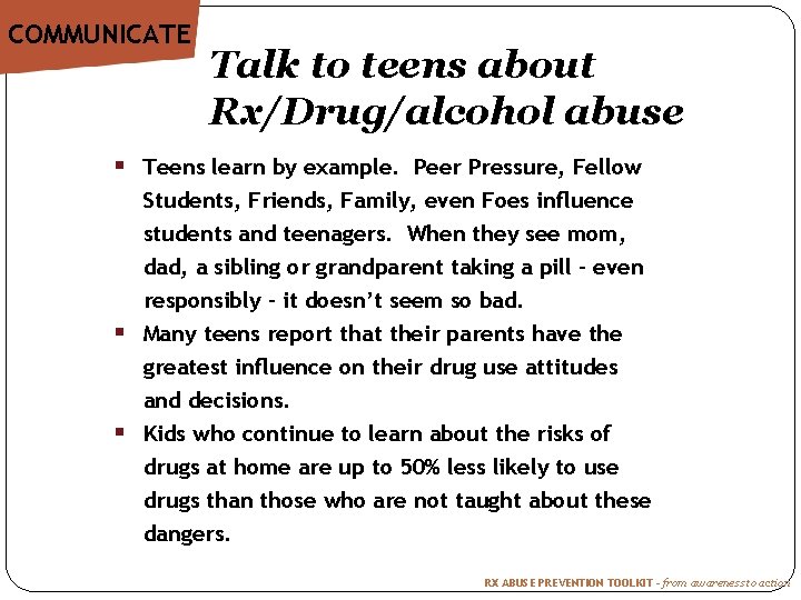 COMMUNICATE Talk to teens about Rx/Drug/alcohol abuse § Teens learn by example. Peer Pressure,