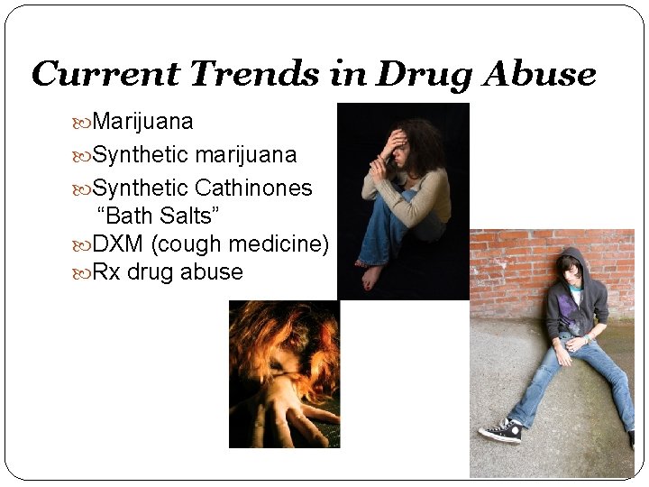 Current Trends in Drug Abuse Marijuana Synthetic marijuana Synthetic Cathinones “Bath Salts” DXM (cough
